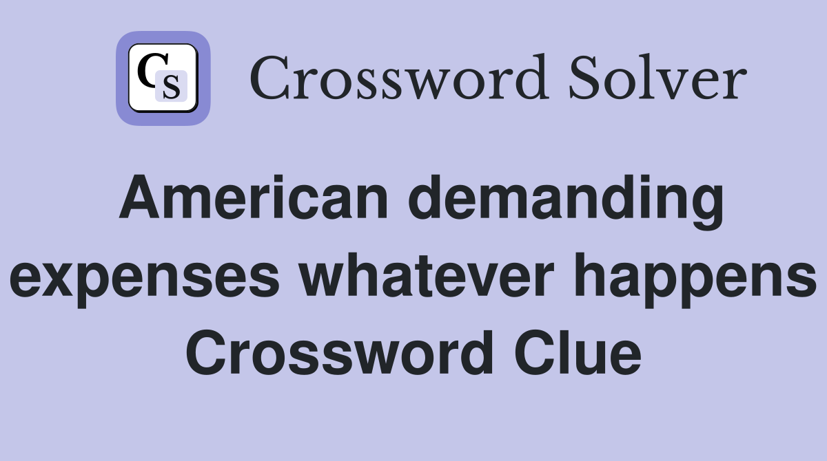 American demanding expenses whatever happens Crossword Clue