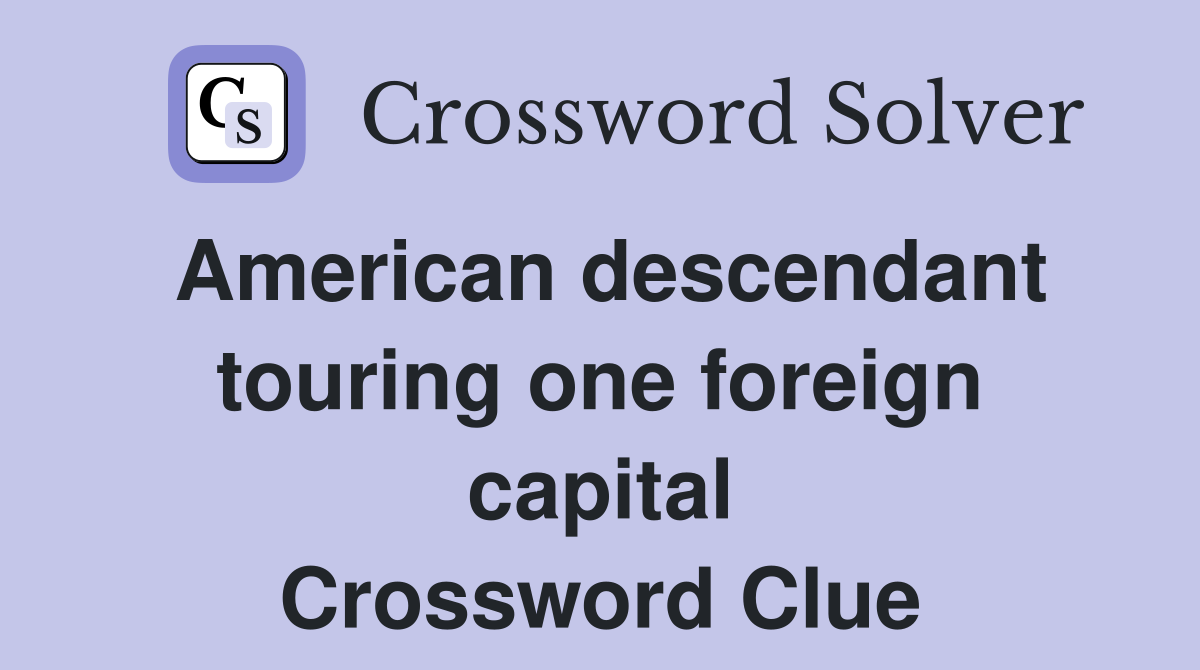 American descendant touring one foreign capital Crossword Clue
