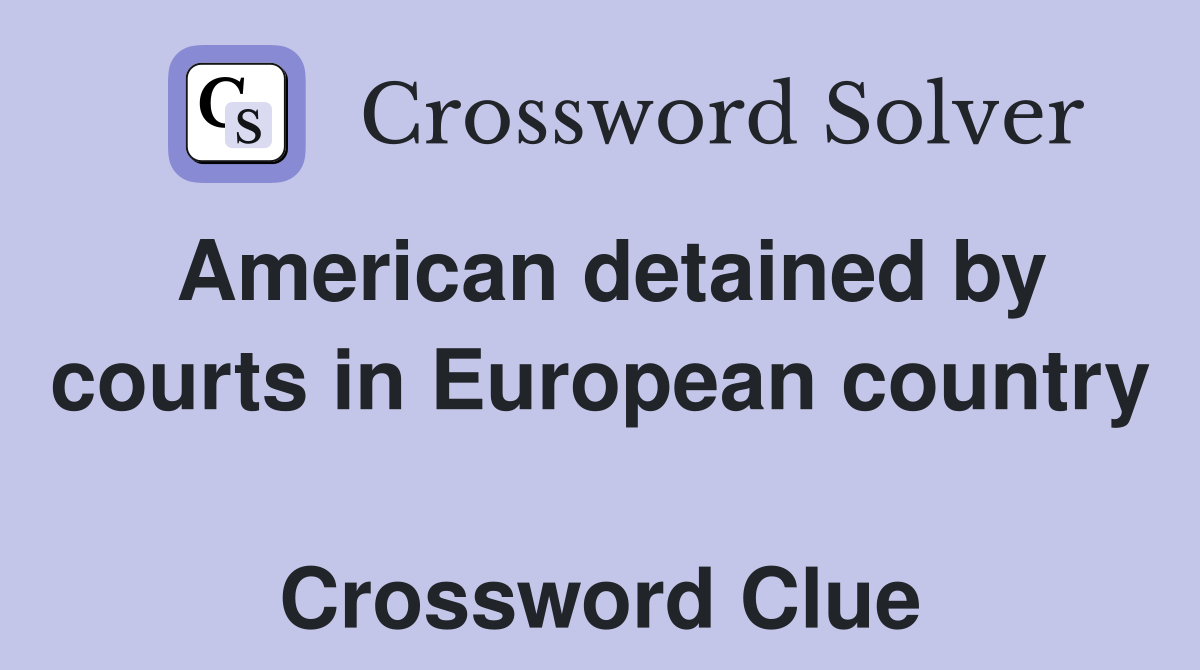 American detained by courts in European country  Crossword Clue