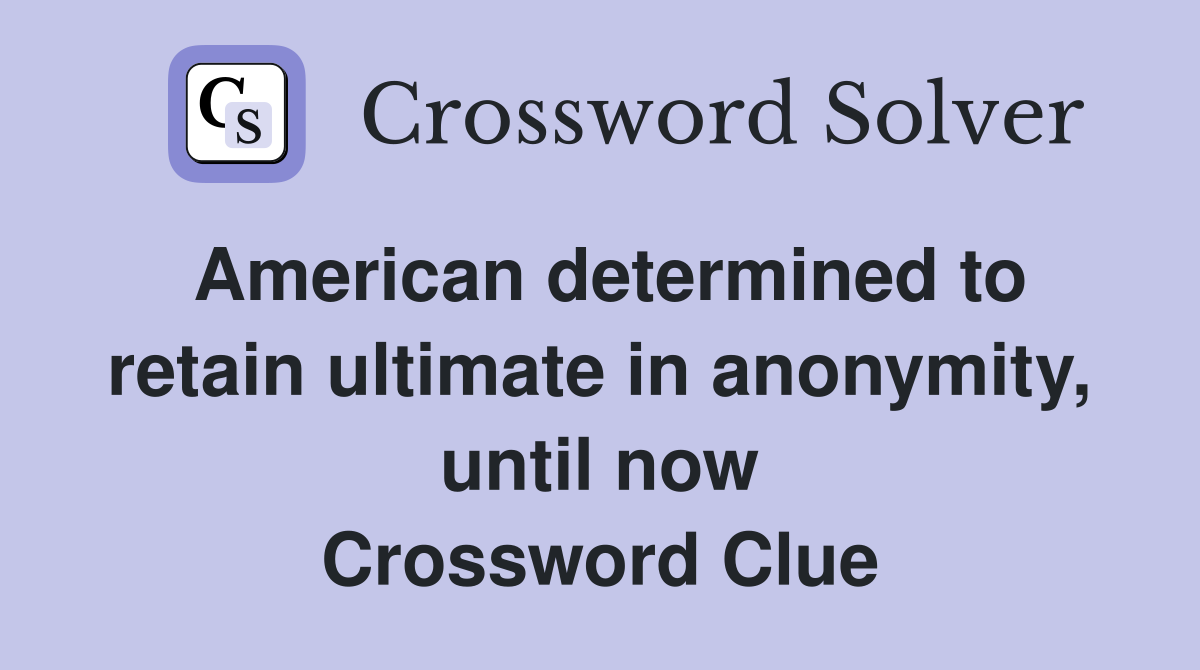 American determined to retain ultimate in anonymity, until now Crossword Clue