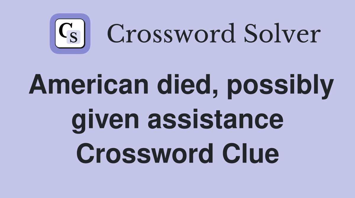 American died, possibly given assistance Crossword Clue
