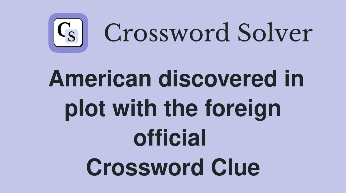American discovered in plot with the foreign official  Crossword Clue