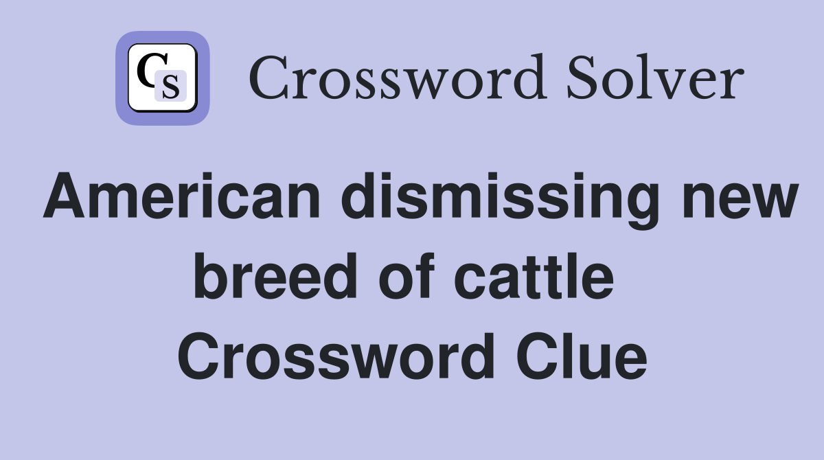 American dismissing new breed of cattle  Crossword Clue