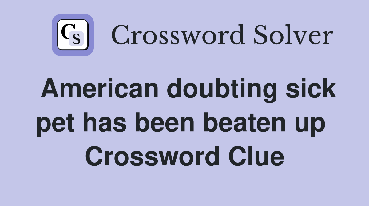 American doubting sick pet has been beaten up  Crossword Clue