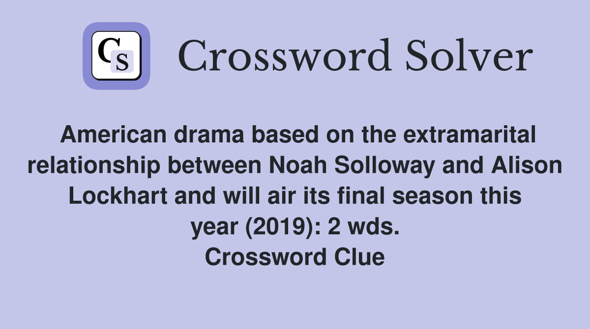 American drama based on the extramarital relationship between Noah Solloway and Alison Lockhart and will air its final season this year (2019): 2 wds. Crossword Clue