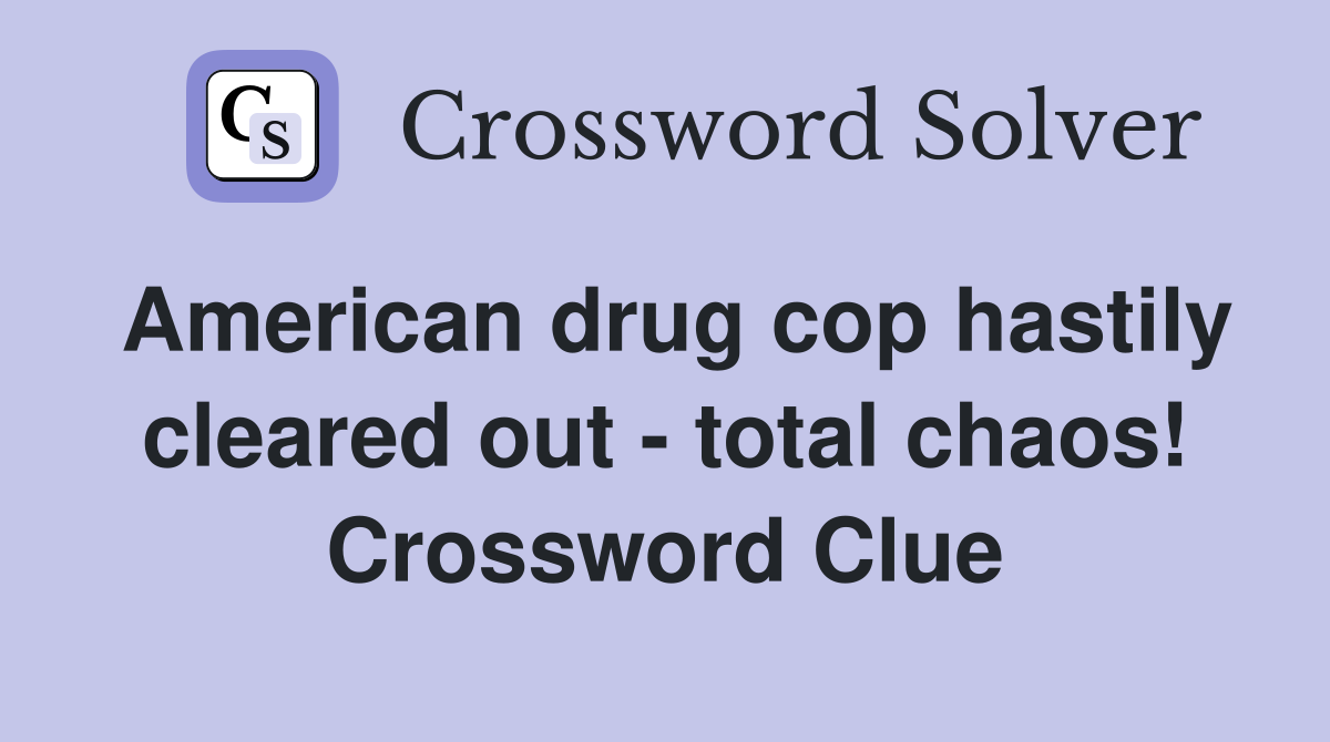 American drug cop hastily cleared out - total chaos! Crossword Clue