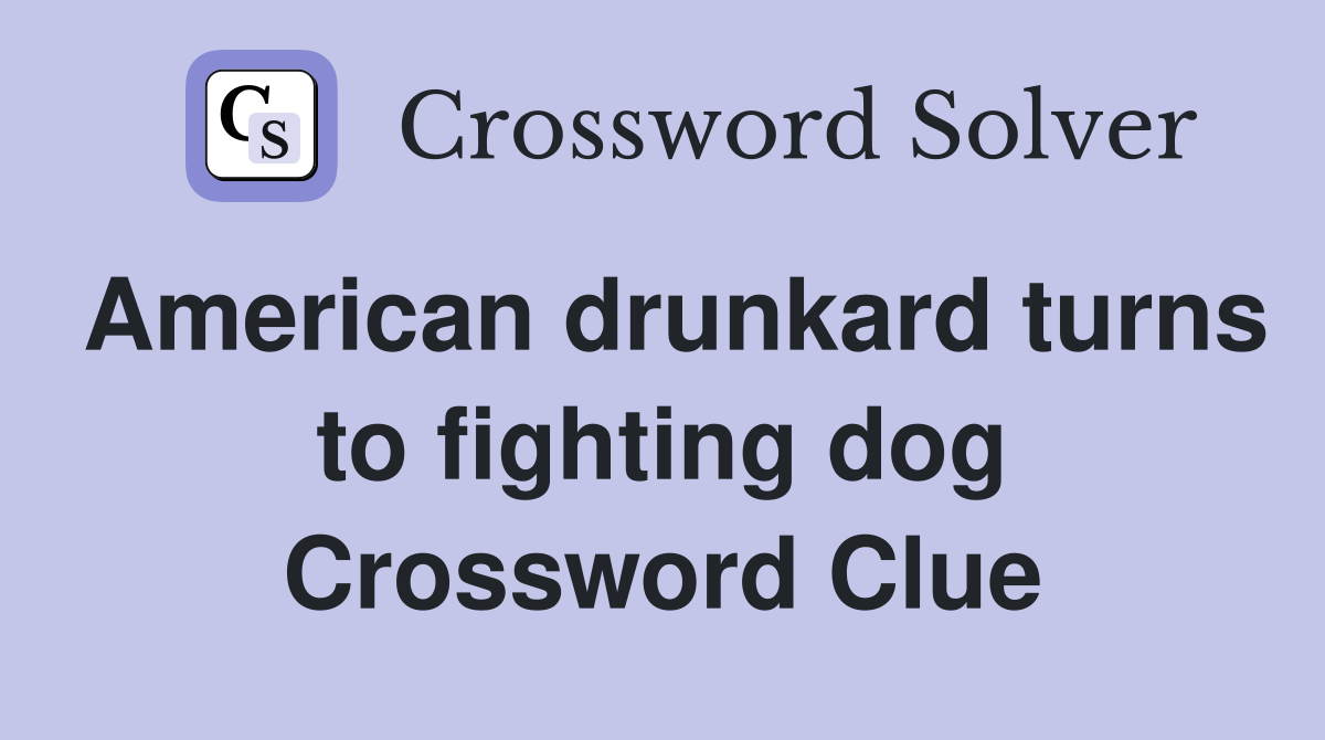 American drunkard turns to fighting dog Crossword Clue