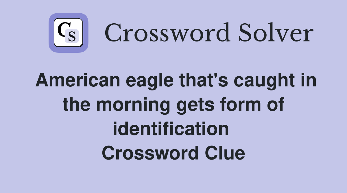 American eagle that's caught in the morning gets form of identification  Crossword Clue