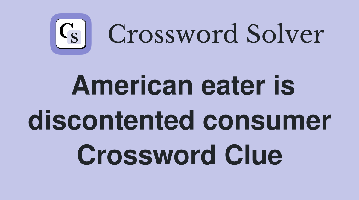 American eater is discontented consumer Crossword Clue