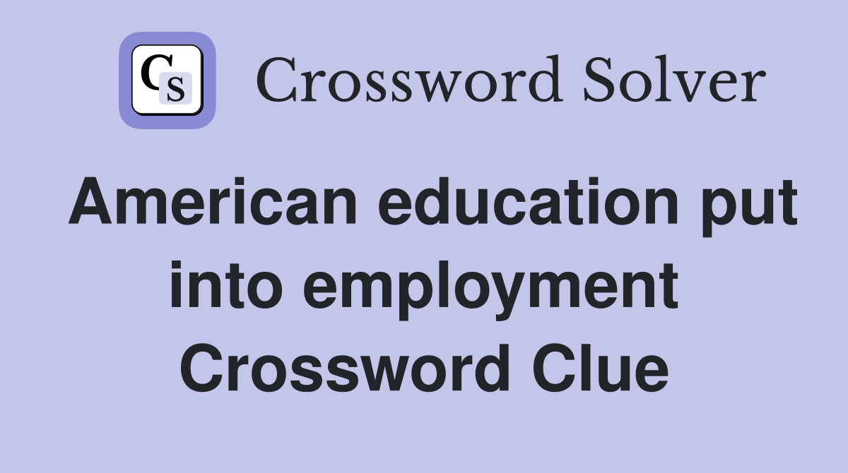 American education put into employment Crossword Clue