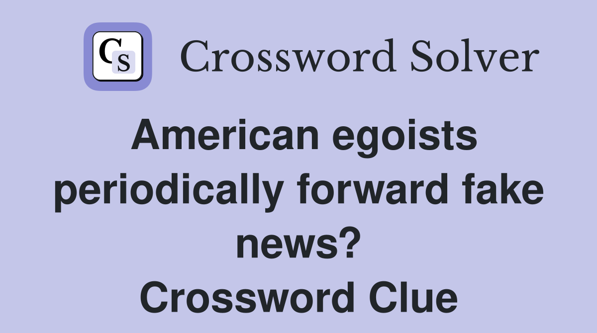 American egoists periodically forward fake news? Crossword Clue