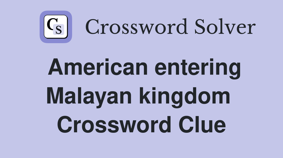 American entering Malayan kingdom  Crossword Clue