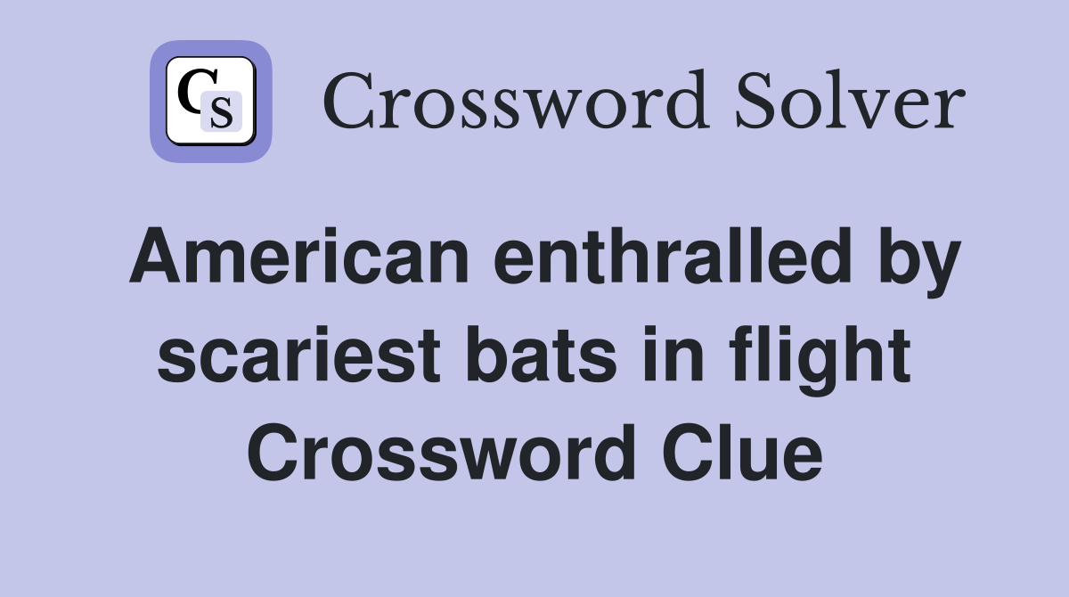 American enthralled by scariest bats in flight Crossword Clue