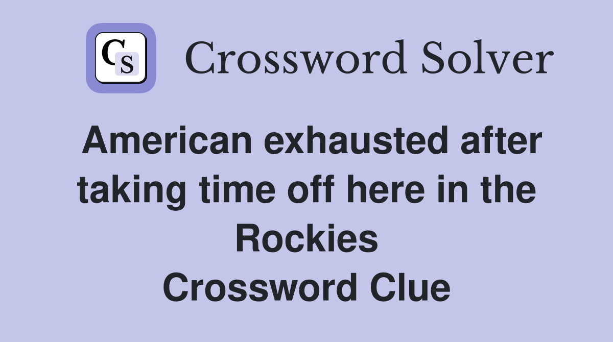 American exhausted after taking time off here in the Rockies Crossword Clue