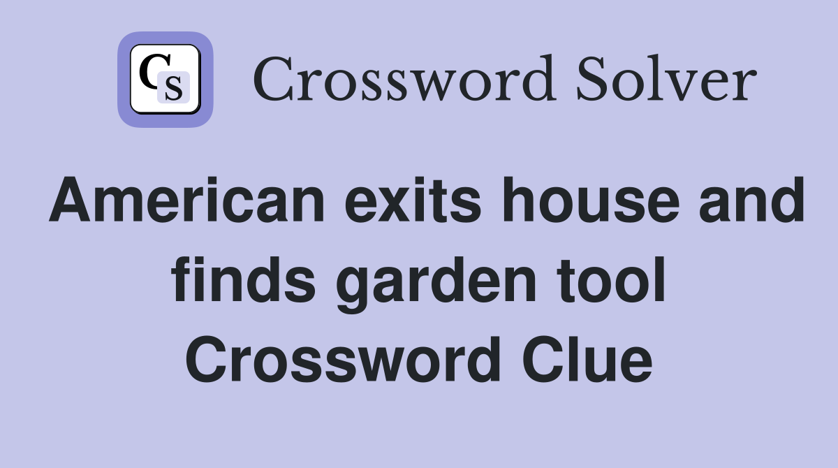 American exits house and finds garden tool Crossword Clue