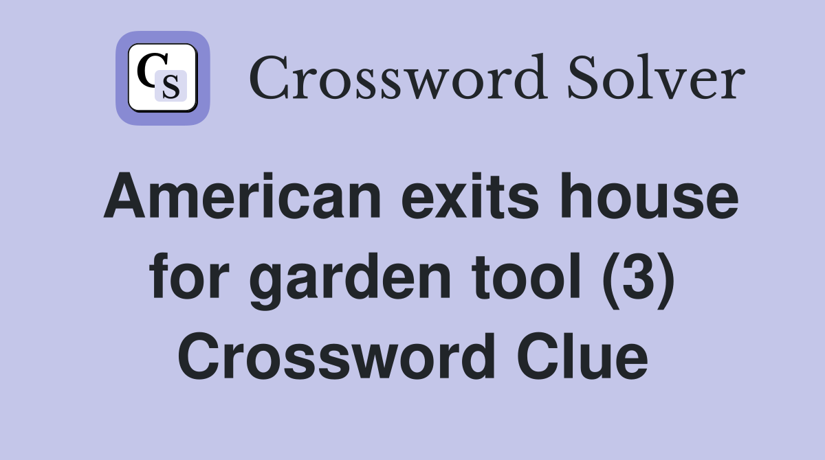 American exits house for garden tool (3) Crossword Clue