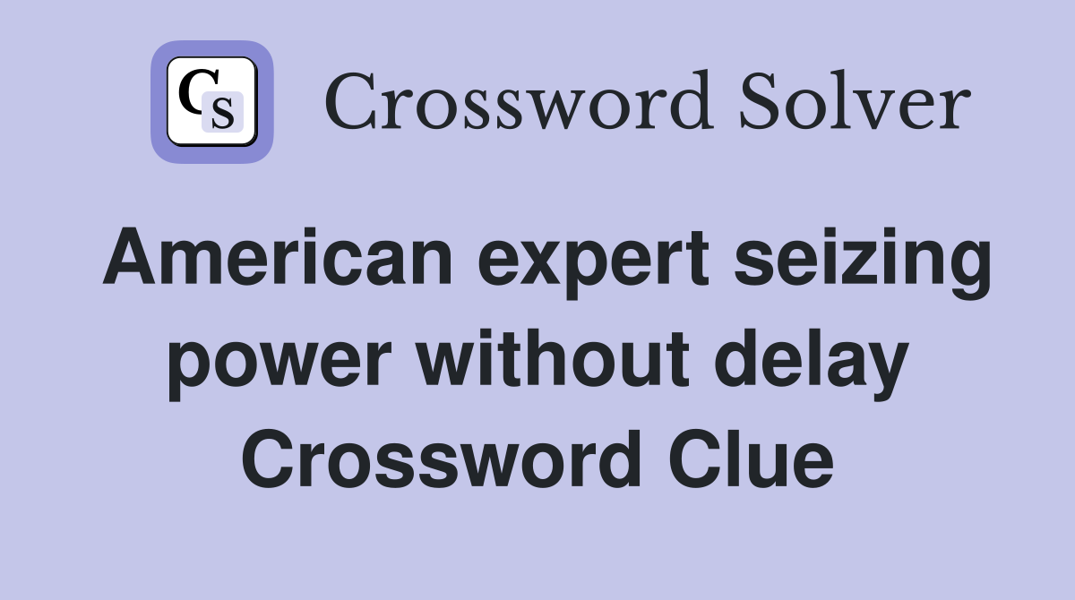 American expert seizing power without delay Crossword Clue