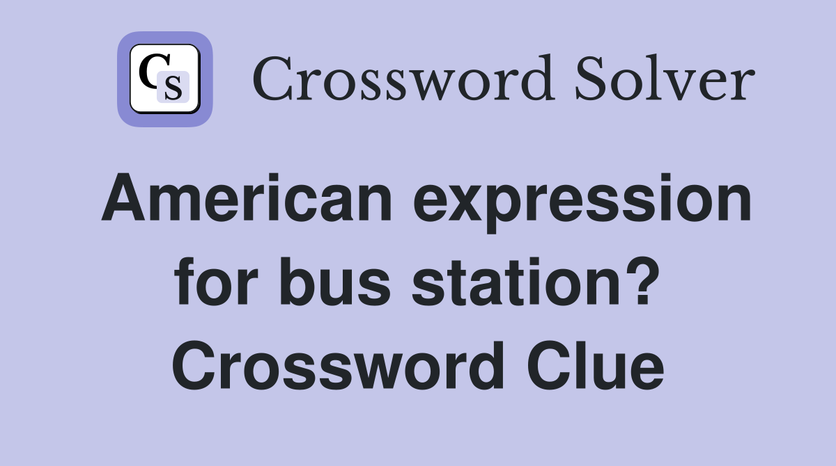 American expression for bus station? Crossword Clue