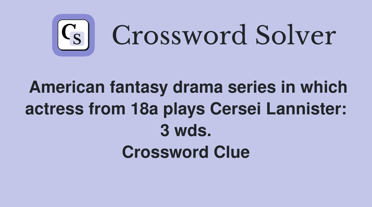 American fantasy drama series in which actress from 18a plays Cersei Lannister: 3 wds. Crossword Clue