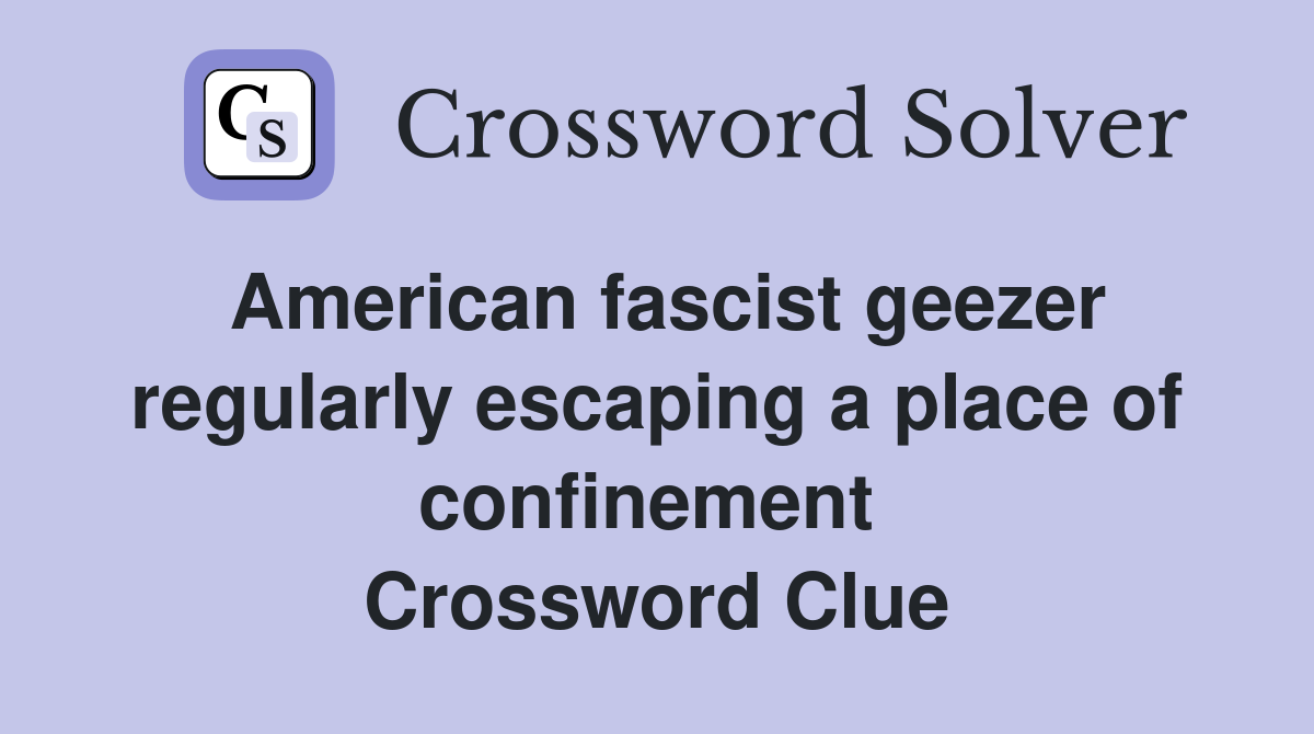 American fascist geezer regularly escaping a place of confinement  Crossword Clue
