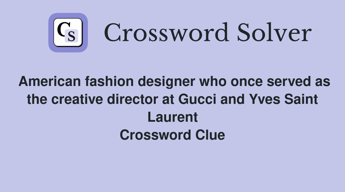 American fashion designer who once served as the creative director at Gucci and Yves Saint Laurent Crossword Clue