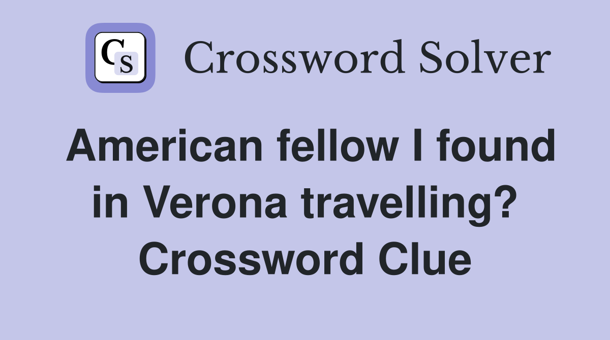 American fellow I found in Verona travelling? Crossword Clue