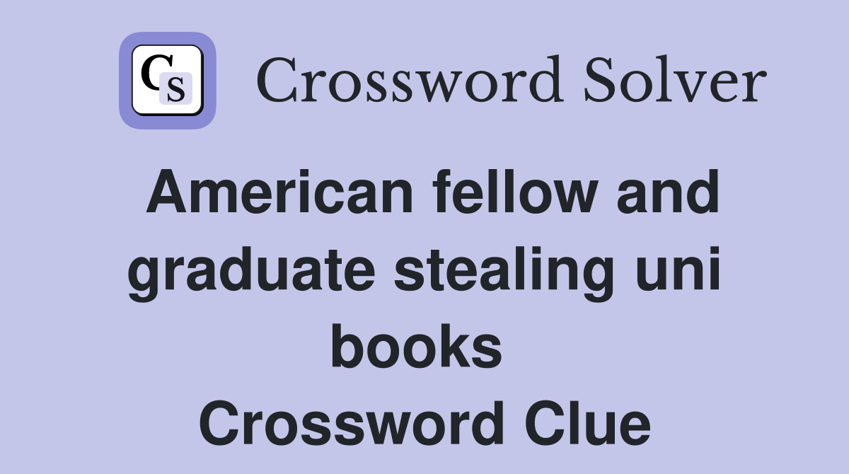 American fellow and graduate stealing uni books  Crossword Clue