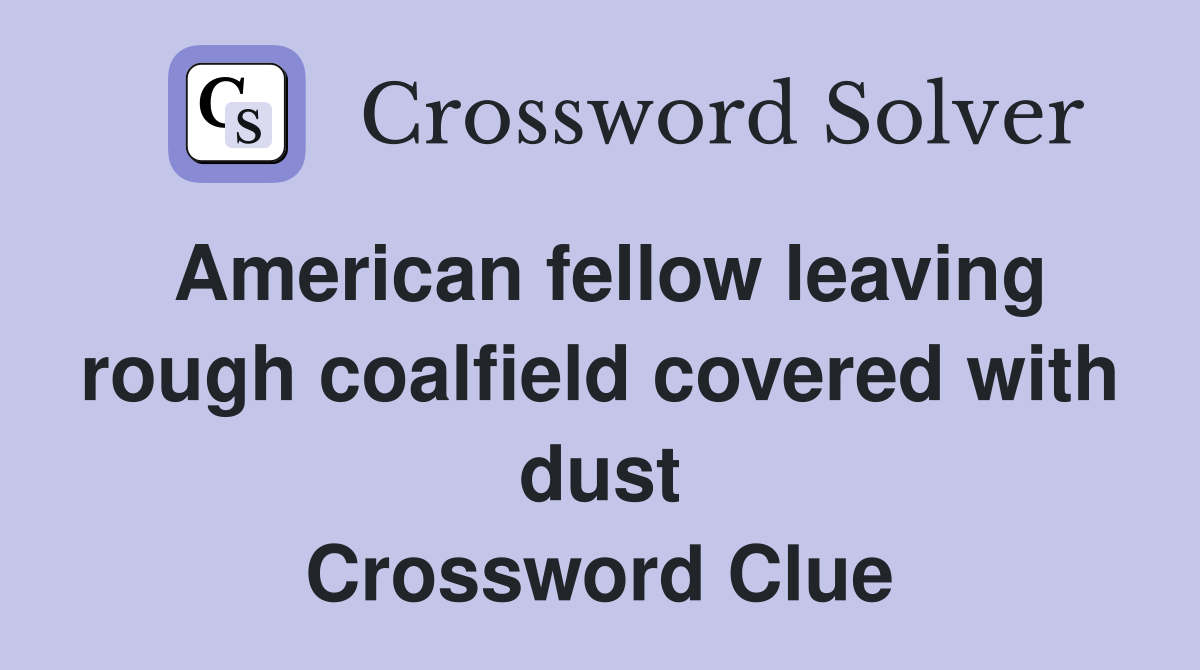 American fellow leaving rough coalfield covered with dust Crossword Clue