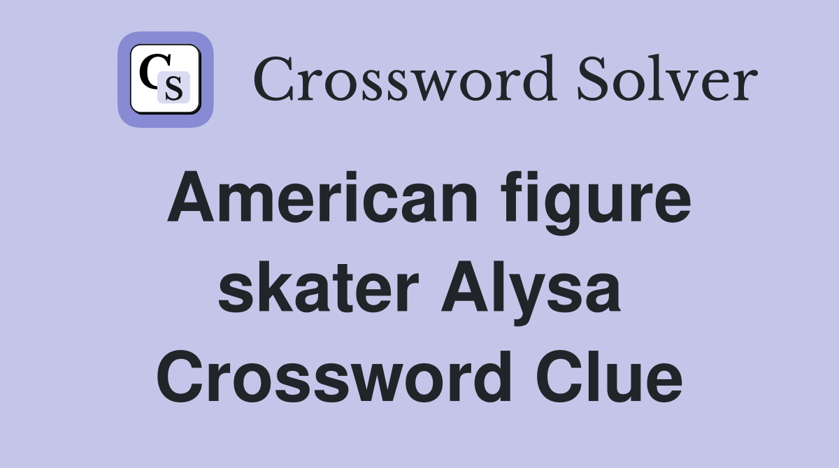American figure skater Alysa Crossword Clue