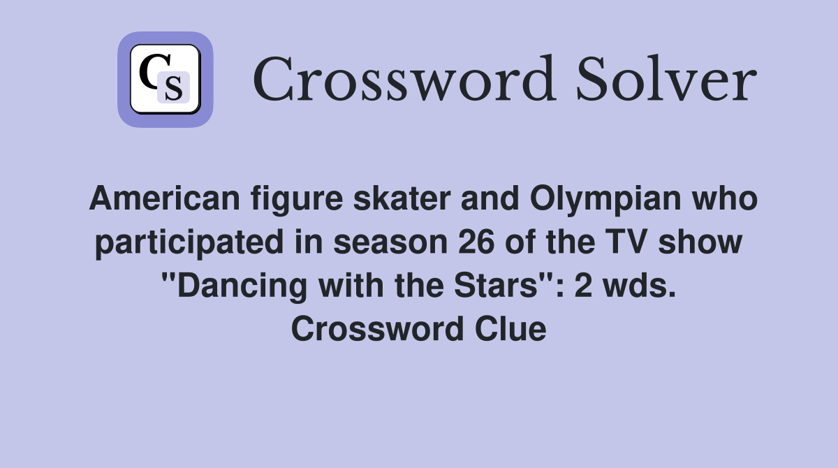 American figure skater and Olympian who participated in season 26 of the TV show "Dancing with the Stars": 2 wds. Crossword Clue