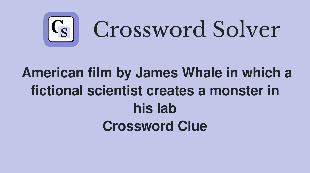 American film by James Whale in which a fictional scientist creates a monster in his lab Crossword Clue