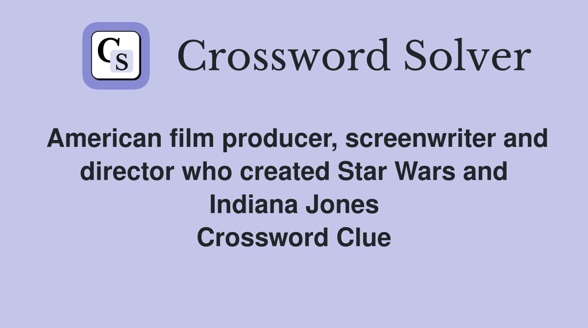 American film producer, screenwriter and director who created Star Wars and Indiana Jones Crossword Clue