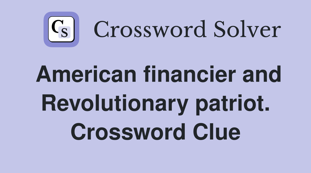 American financier and Revolutionary patriot. Crossword Clue