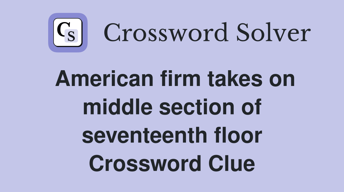 American firm takes on middle section of seventeenth floor Crossword Clue