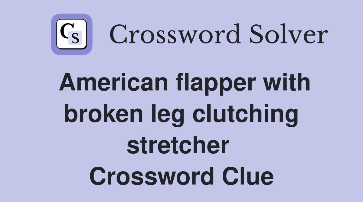 American flapper with broken leg clutching stretcher  Crossword Clue