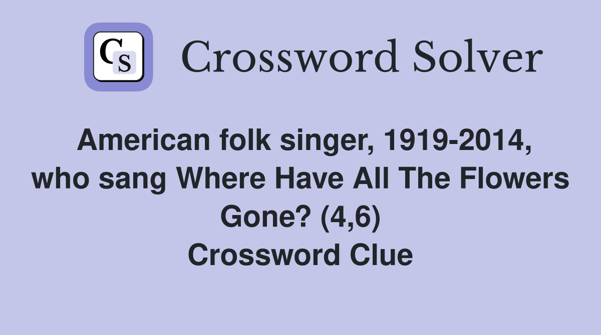 American folk singer, 1919-2014, who sang Where Have All The Flowers Gone? (4,6) Crossword Clue