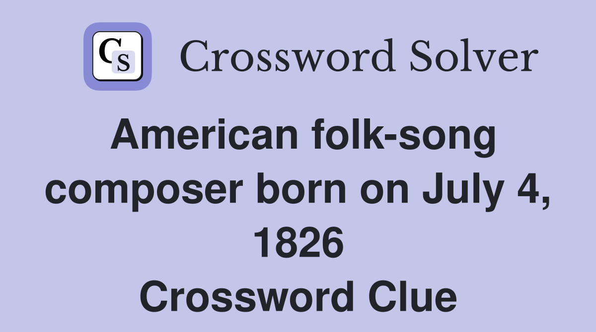 American folk-song composer born on July 4, 1826 Crossword Clue