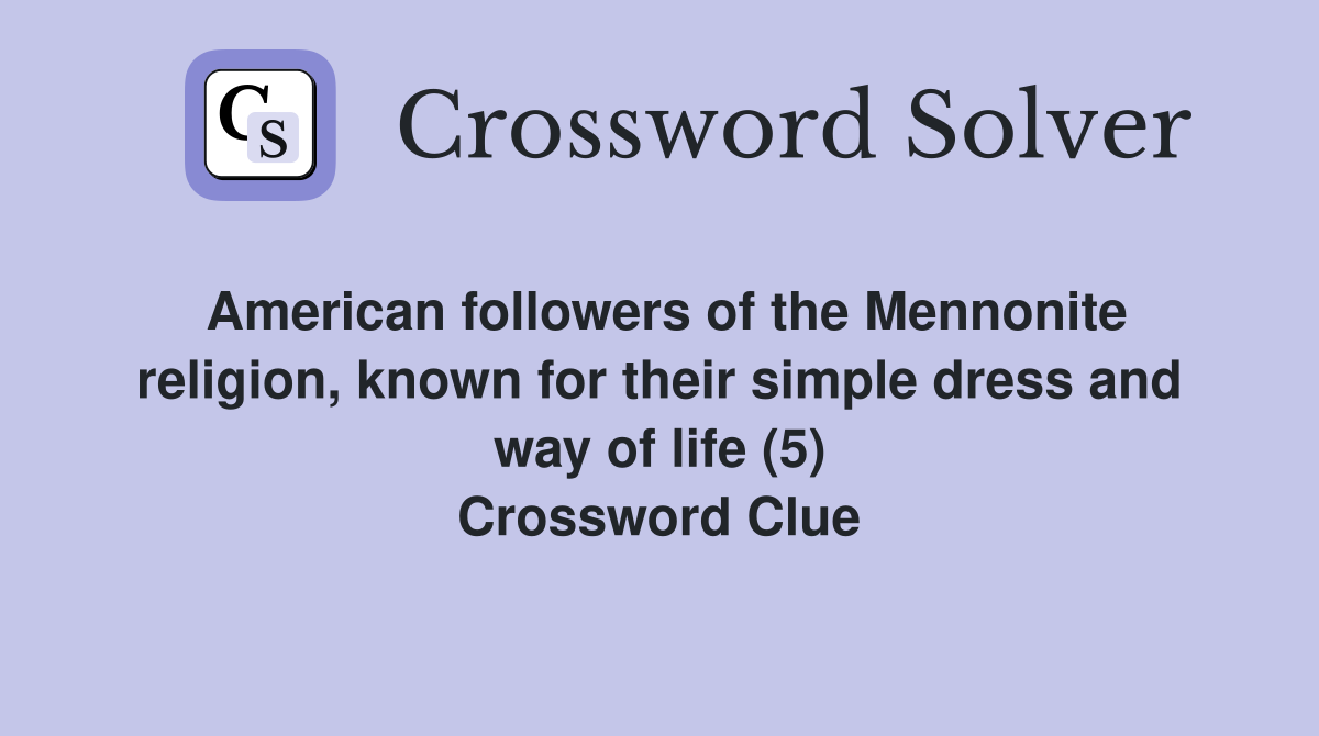 American followers of the Mennonite religion, known for their simple dress and way of life (5) Crossword Clue