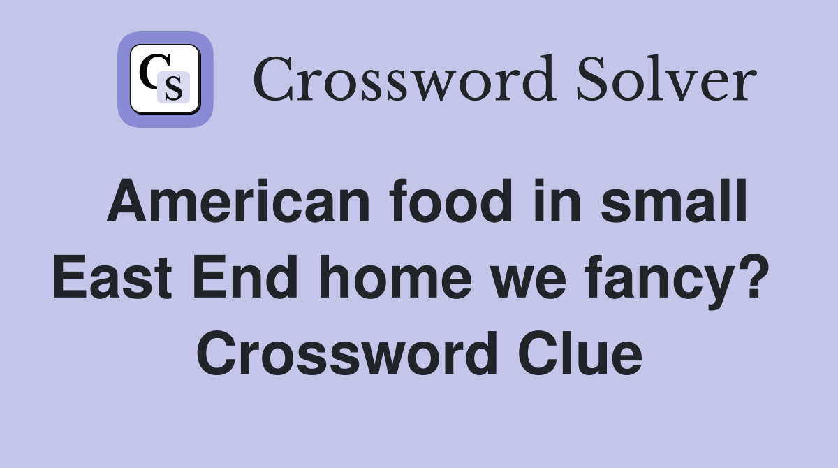 American food in small East End home we fancy?  Crossword Clue