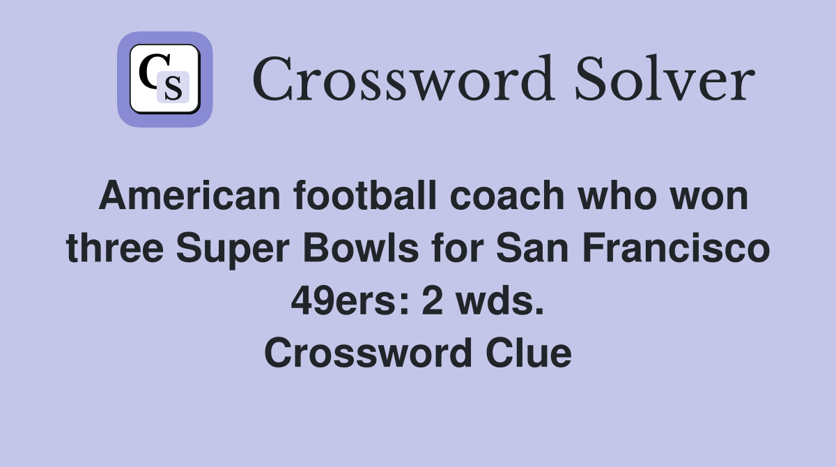 American football coach who won three Super Bowls for San Francisco 49ers: 2 wds. Crossword Clue