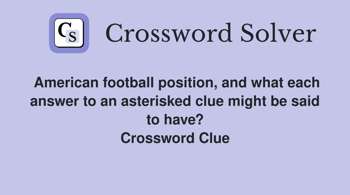 American football position, and what each answer to an asterisked clue might be said to have? Crossword Clue