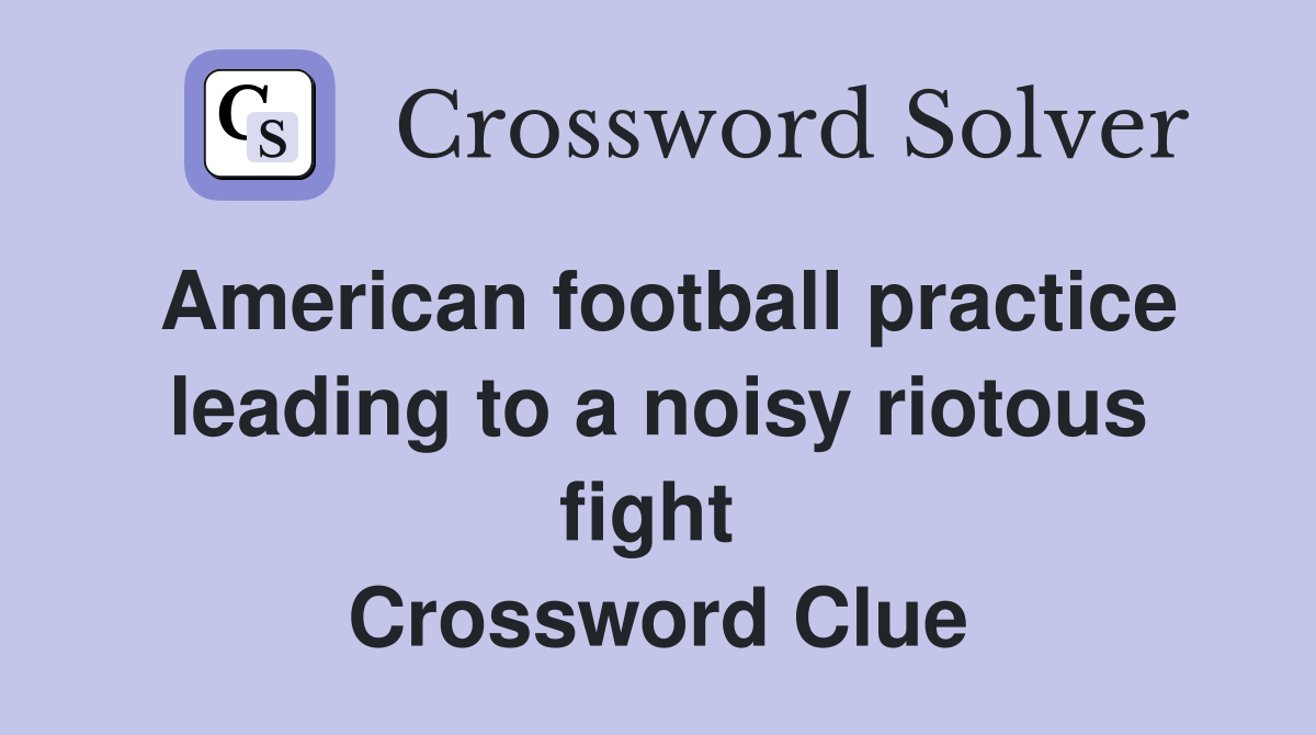 American football practice leading to a noisy riotous fight  Crossword Clue