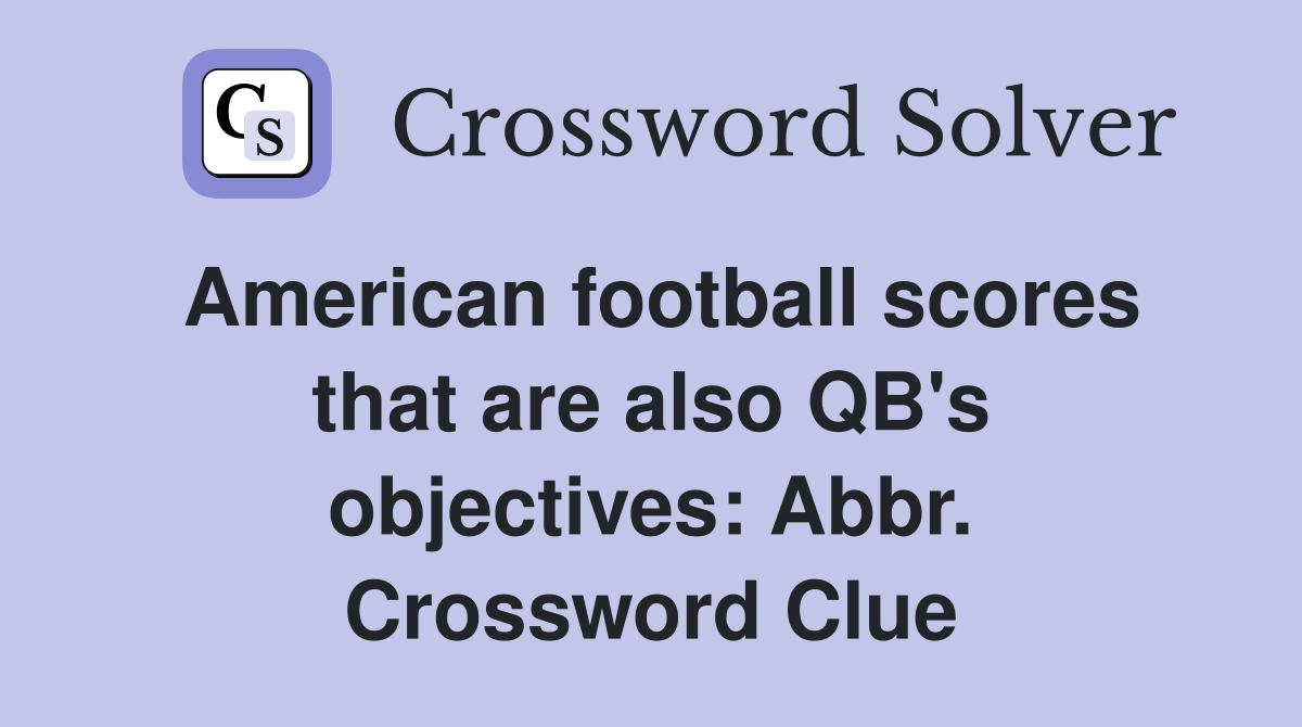 American football scores that are also QB's objectives: Abbr. Crossword Clue