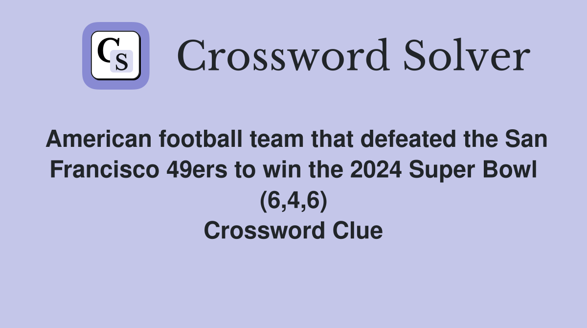 American football team that defeated the San Francisco 49ers to win the 2024 Super Bowl (6,4,6) Crossword Clue