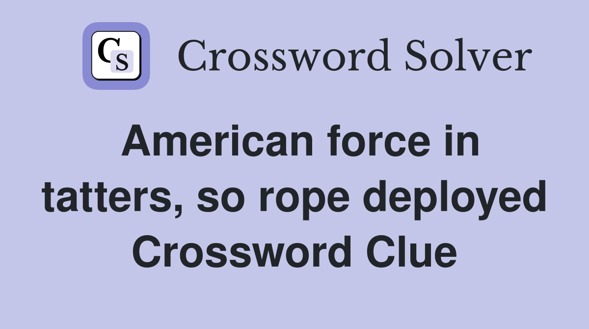 American force in tatters, so rope deployed Crossword Clue