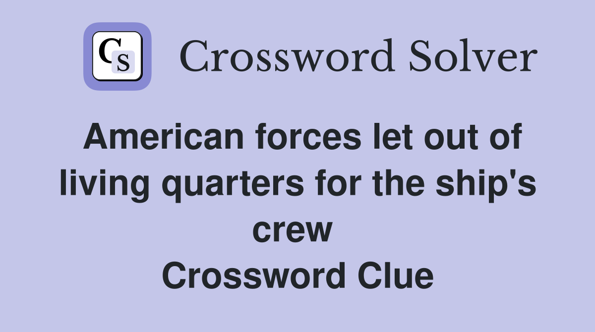 American forces let out of living quarters for the ship's crew  Crossword Clue