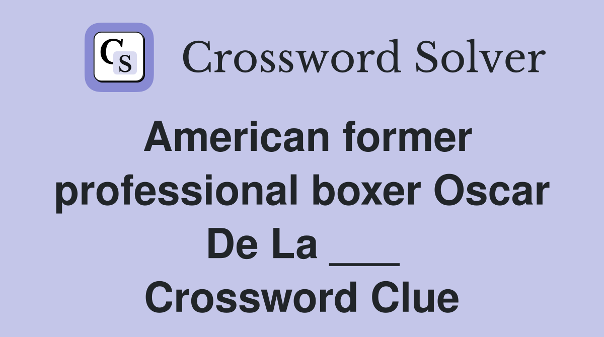 American former professional boxer Oscar De La ___ Crossword Clue