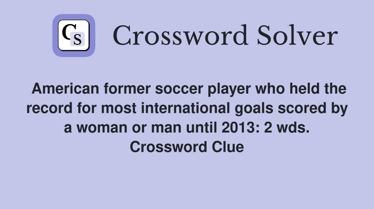 American former soccer player who held the record for most international goals scored by a woman or man until 2013: 2 wds. Crossword Clue