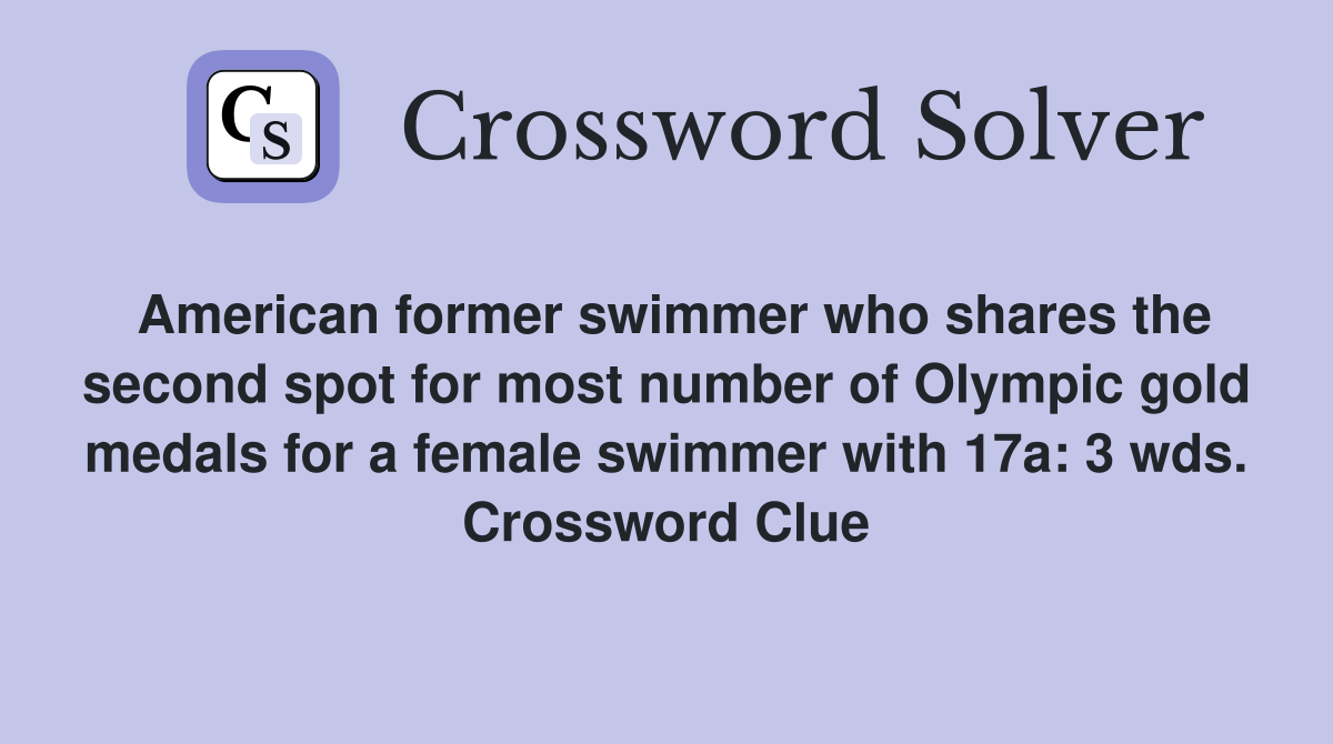 American former swimmer who shares the second spot for most number of Olympic gold medals for a female swimmer with 17a: 3 wds. Crossword Clue