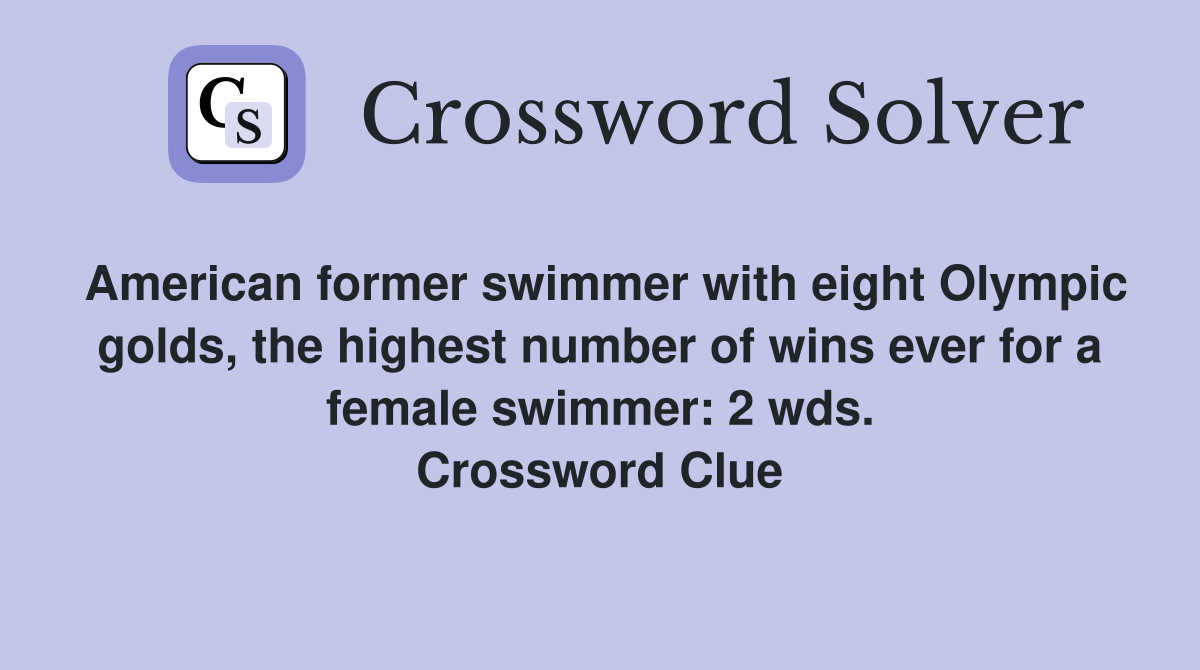 American former swimmer with eight Olympic golds, the highest number of wins ever for a female swimmer: 2 wds. Crossword Clue